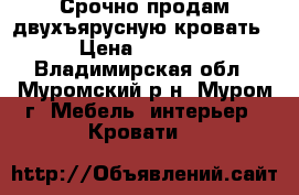 Срочно продам двухъярусную кровать › Цена ­ 7 000 - Владимирская обл., Муромский р-н, Муром г. Мебель, интерьер » Кровати   